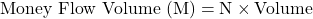 \text{Money Flow Volume (M)} = \text{N} \times \text{Volume}