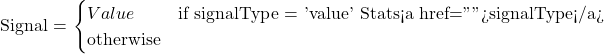 \text{Signal = \begin{cases} Value & \text{if signalType = 'value'} \ \text{Stats<a href="">signalType</a>} & \text{otherwise} \end{cases}}