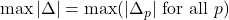 \max |\Delta| = \max (|\Delta_p| \text{ for all } p)