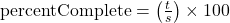  \text{percentComplete} = \left( \frac{t}{s} \right) \times 100 
