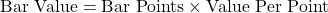 \text{Bar Value} = \text{Bar Points} \times \text{Value Per Point}