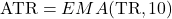 \text{ATR} = EMA(\text{TR}, 10)