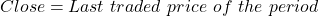 Close = Last\ traded\ price\ of\ the\ period