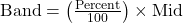 \text{Band} = \left( \frac{\text{Percent}}{100} \right) \times \text{Mid}