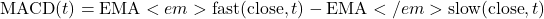 \text{MACD}(t) = \text{EMA}<em>{\text{fast}}(\text{close}, t) - \text{EMA}</em>{\text{slow}}(\text{close}, t)